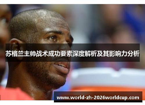 苏格兰主帅战术成功要素深度解析及其影响力分析 苏格兰主帅战术成功要素深度解析及其影响力分析