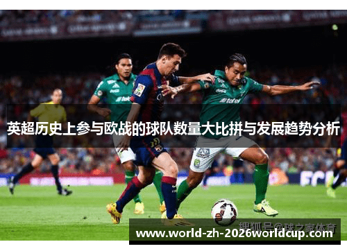 英超历史上参与欧战的球队数量大比拼与发展趋势分析