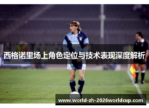 西格诺里场上角色定位与技术表现深度解析