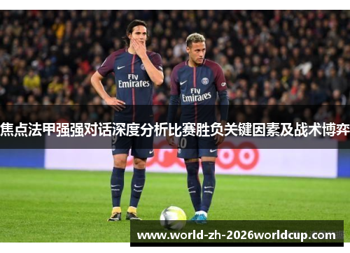 焦点法甲强强对话深度分析比赛胜负关键因素及战术博弈 焦点法甲强强对话深度分析比赛胜负关键因素及战术博弈