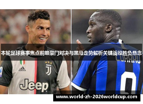 本轮足球赛事焦点前瞻豪门对决与黑马走势解析关键战役胜负悬念 本轮足球赛事焦点前瞻豪门对决与黑马走势解析关键战役胜负悬念