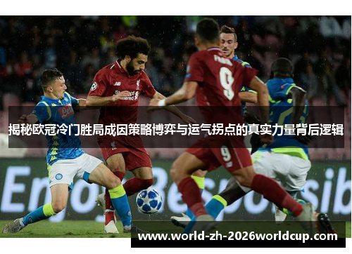 揭秘欧冠冷门胜局成因策略博弈与运气拐点的真实力量背后逻辑