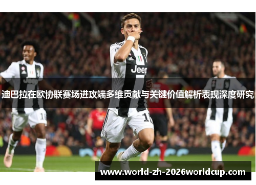 迪巴拉在欧协联赛场进攻端多维贡献与关键价值解析表现深度研究
