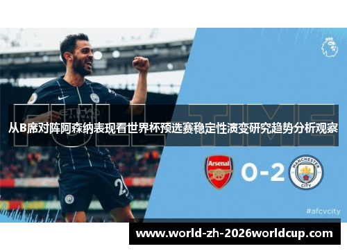 从B席对阵阿森纳表现看世界杯预选赛稳定性演变研究趋势分析观察