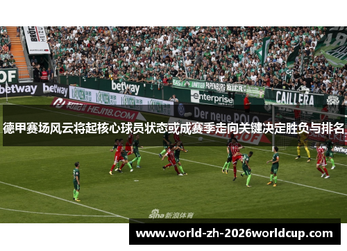 德甲赛场风云将起核心球员状态或成赛季走向关键决定胜负与排名