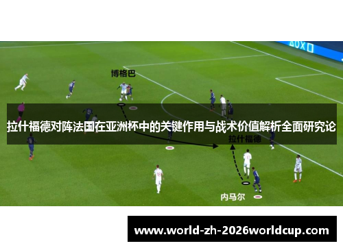 拉什福德对阵法国在亚洲杯中的关键作用与战术价值解析全面研究论 拉什福德对阵法国在亚洲杯中的关键作用与战术价值解析全面研究论