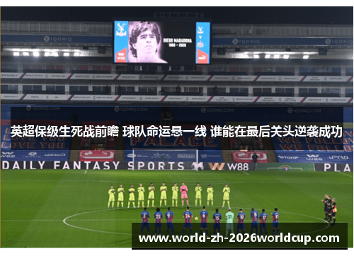 英超保级生死战前瞻 球队命运悬一线 谁能在最后关头逆袭成功 英超保级生死战前瞻 球队命运悬一线 谁能在最后关头逆袭成功