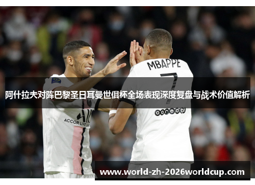 阿什拉夫对阵巴黎圣日耳曼世俱杯全场表现深度复盘与战术价值解析 阿什拉夫对阵巴黎圣日耳曼世俱杯全场表现深度复盘与战术价值解析