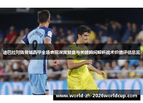 迪巴拉对阵曼城西甲全场表现深度复盘与关键瞬间解析战术价值评估总览 迪巴拉对阵曼城西甲全场表现深度复盘与关键瞬间解析战术价值评估总览