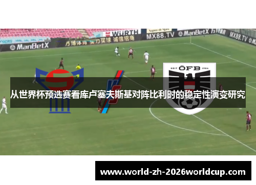 从世界杯预选赛看库卢塞夫斯基对阵比利时的稳定性演变研究 从世界杯预选赛看库卢塞夫斯基对阵比利时的稳定性演变研究