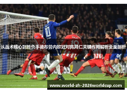 从战术核心到胜负手德布劳内欧冠对阵拜仁关键作用解析全面剖析 从战术核心到胜负手德布劳内欧冠对阵拜仁关键作用解析全面剖析