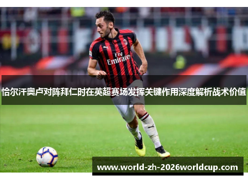恰尔汗奥卢对阵拜仁时在英超赛场发挥关键作用深度解析战术价值