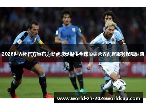 2026世界杯官方宣布为参赛球员提供全球顶尖营养配餐服务保障健康