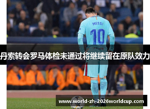 丹索转会罗马体检未通过将继续留在原队效力