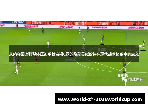 从防守回追到整体压迫重新审视C罗的隐形贡献价值在现代战术体系中的意义