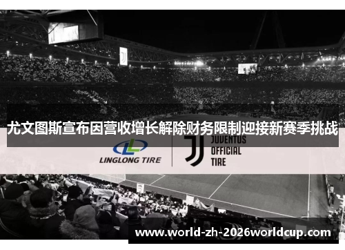 尤文图斯宣布因营收增长解除财务限制迎接新赛季挑战