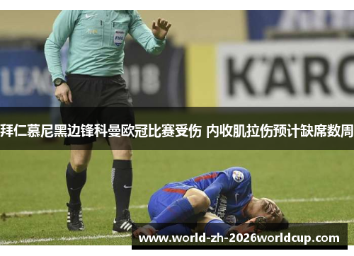 拜仁慕尼黑边锋科曼欧冠比赛受伤 内收肌拉伤预计缺席数周 拜仁慕尼黑边锋科曼欧冠比赛受伤 内收肌拉伤预计缺席数周