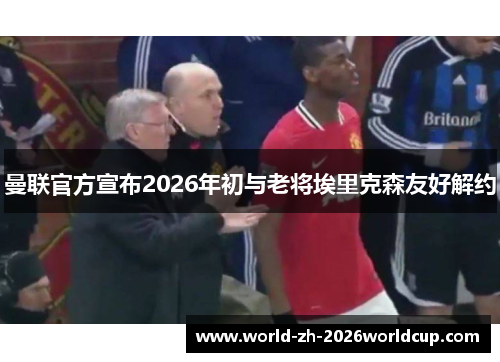 曼联官方宣布2026年初与老将埃里克森友好解约 曼联官方宣布2026年初与老将埃里克森友好解约