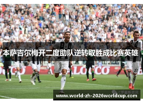 本萨吉尔梅开二度助队逆转取胜成比赛英雄 本萨吉尔梅开二度助队逆转取胜成比赛英雄