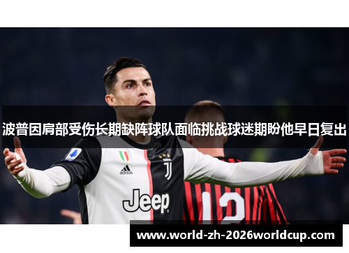 波普因肩部受伤长期缺阵球队面临挑战球迷期盼他早日复出
