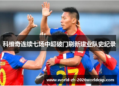 科维奇连续七场中超破门刷新建业队史纪录 科维奇连续七场中超破门刷新建业队史纪录