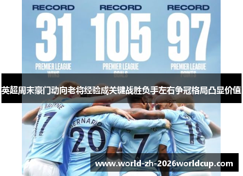 英超周末豪门动向老将经验成关键战胜负手左右争冠格局凸显价值 英超周末豪门动向老将经验成关键战胜负手左右争冠格局凸显价值