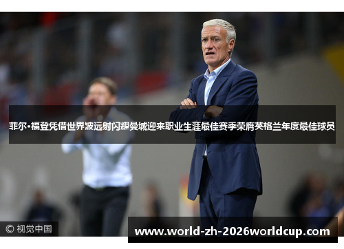 菲尔·福登凭借世界波远射闪耀曼城迎来职业生涯最佳赛季荣膺英格兰年度最佳球员