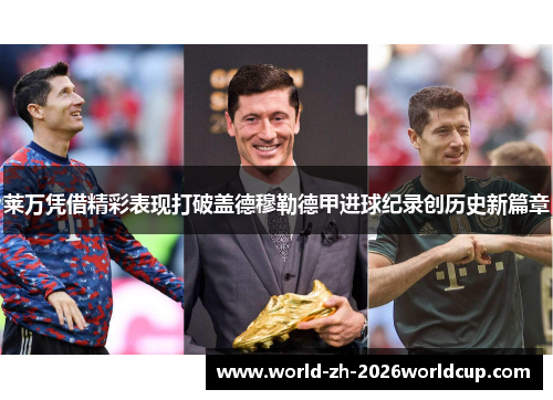 莱万凭借精彩表现打破盖德穆勒德甲进球纪录创历史新篇章 莱万凭借精彩表现打破盖德穆勒德甲进球纪录创历史新篇章