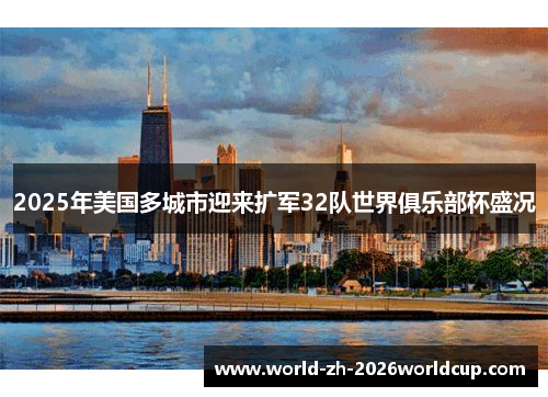 2025年美国多城市迎来扩军32队世界俱乐部杯盛况