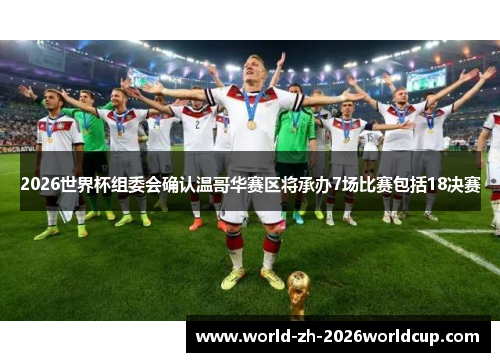 2026世界杯组委会确认温哥华赛区将承办7场比赛包括18决赛