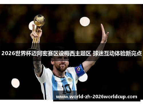 2026世界杯迈阿密赛区设梅西主题区 球迷互动体验新亮点 2026世界杯迈阿密赛区设梅西主题区 球迷互动体验新亮点