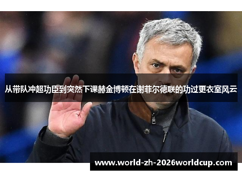 从带队冲超功臣到突然下课赫金博顿在谢菲尔德联的功过更衣室风云 从带队冲超功臣到突然下课赫金博顿在谢菲尔德联的功过更衣室风云