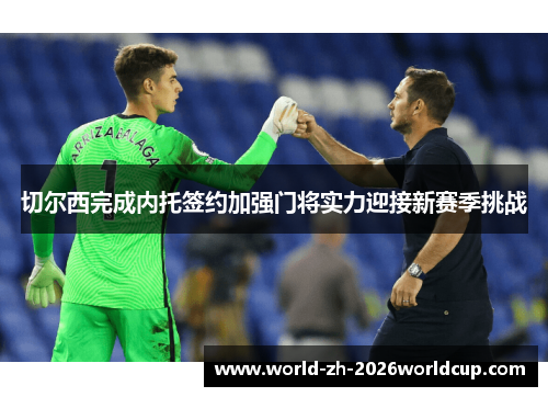 切尔西完成内托签约加强门将实力迎接新赛季挑战