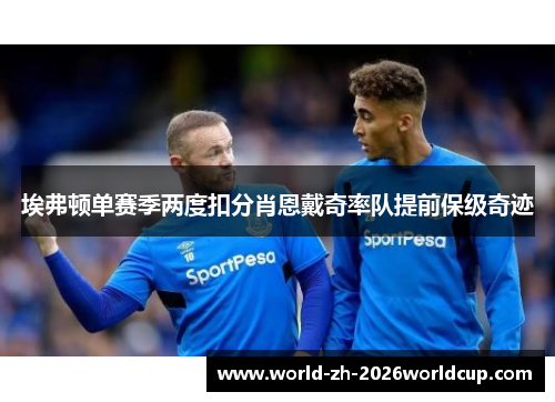 埃弗顿单赛季两度扣分肖恩戴奇率队提前保级奇迹