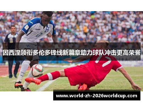 因西涅领衔多伦多锋线新篇章助力球队冲击更高荣誉
