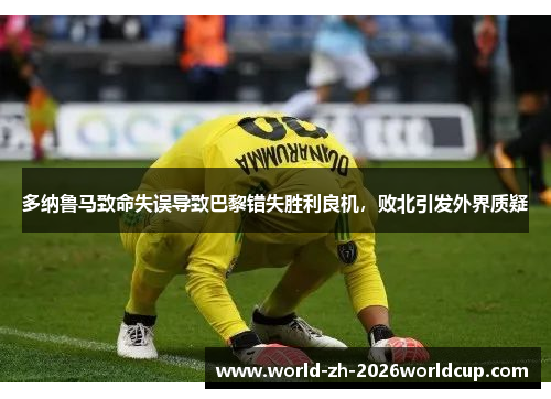 多纳鲁马致命失误导致巴黎错失胜利良机，败北引发外界质疑