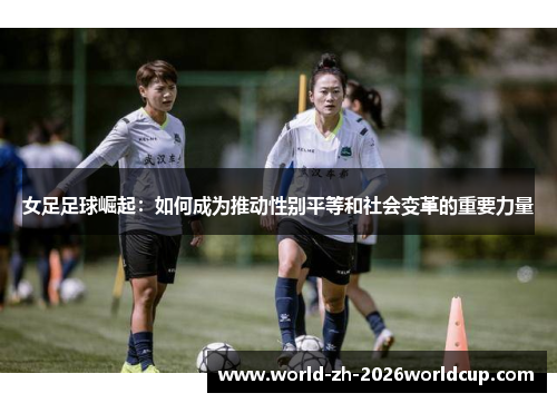 女足足球崛起：如何成为推动性别平等和社会变革的重要力量