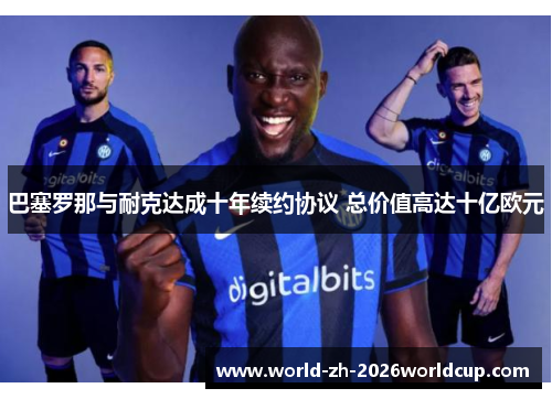 巴塞罗那与耐克达成十年续约协议 总价值高达十亿欧元