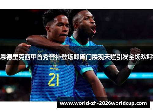 恩德里克西甲首秀替补登场即破门展现天赋引发全场欢呼