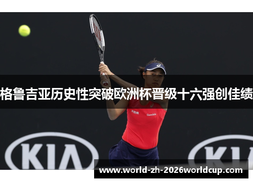 格鲁吉亚历史性突破欧洲杯晋级十六强创佳绩