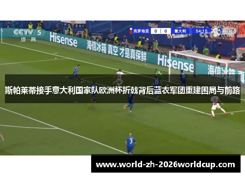 斯帕莱蒂接手意大利国家队欧洲杯折戟背后蓝衣军团重建困局与前路
