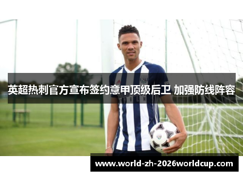 英超热刺官方宣布签约意甲顶级后卫 加强防线阵容