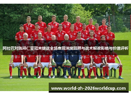 阿拉巴对阵拜仁亚冠关键战全场表现深度回顾与战术解读影响与价值评析