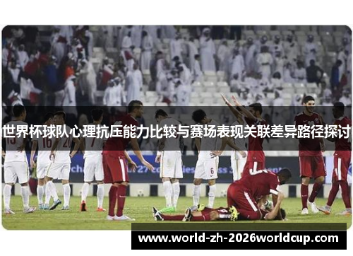 世界杯球队心理抗压能力比较与赛场表现关联差异路径探讨