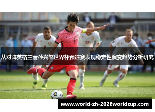 从对阵英格兰看孙兴慜世界杯预选赛表现稳定性演变趋势分析研究