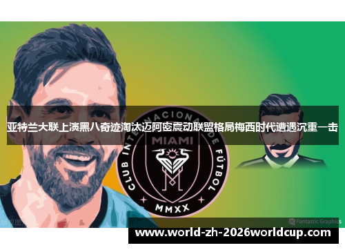 亚特兰大联上演黑八奇迹淘汰迈阿密震动联盟格局梅西时代遭遇沉重一击 亚特兰大联上演黑八奇迹淘汰迈阿密震动联盟格局梅西时代遭遇沉重一击