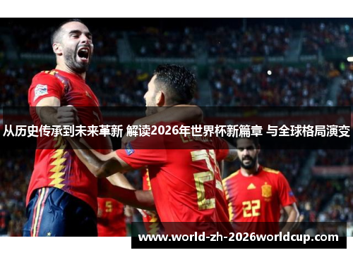 从历史传承到未来革新 解读2026年世界杯新篇章 与全球格局演变