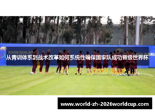 从青训体系到战术改革如何系统性确保国家队成功晋级世界杯 从青训体系到战术改革如何系统性确保国家队成功晋级世界杯