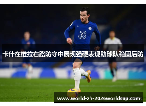 卡什在维拉右路防守中展现强硬表现助球队稳固后防 卡什在维拉右路防守中展现强硬表现助球队稳固后防