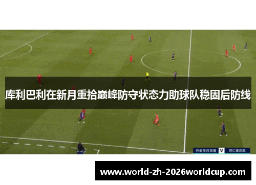 库利巴利在新月重拾巅峰防守状态力助球队稳固后防线